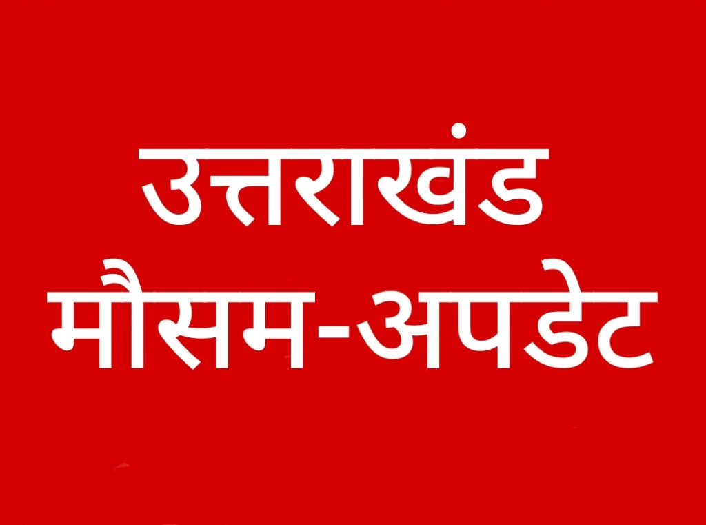 उत्तराखंड-मौसम अपडेट: 24-25 मई को होगा मौसम में परिवर्तन, जानिए…